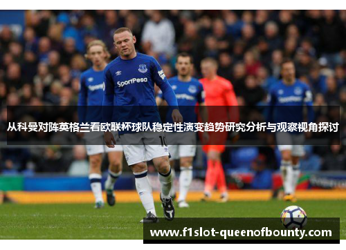 从科曼对阵英格兰看欧联杯球队稳定性演变趋势研究分析与观察视角探讨