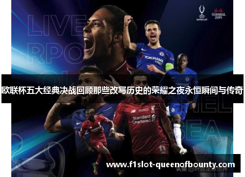 欧联杯五大经典决战回顾那些改写历史的荣耀之夜永恒瞬间与传奇