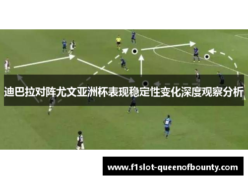 迪巴拉对阵尤文亚洲杯表现稳定性变化深度观察分析