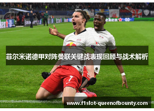 菲尔米诺德甲对阵曼联关键战表现回顾与战术解析