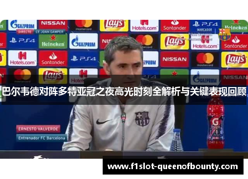 巴尔韦德对阵多特亚冠之夜高光时刻全解析与关键表现回顾