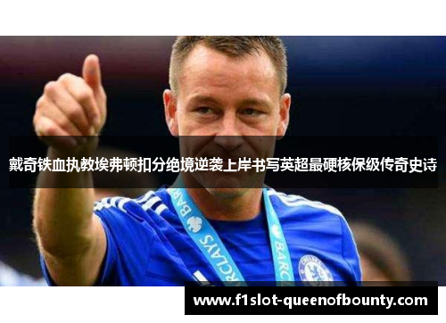 戴奇铁血执教埃弗顿扣分绝境逆袭上岸书写英超最硬核保级传奇史诗