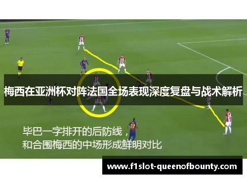 梅西在亚洲杯对阵法国全场表现深度复盘与战术解析 梅西在亚洲杯对阵法国全场表现深度复盘与战术解析