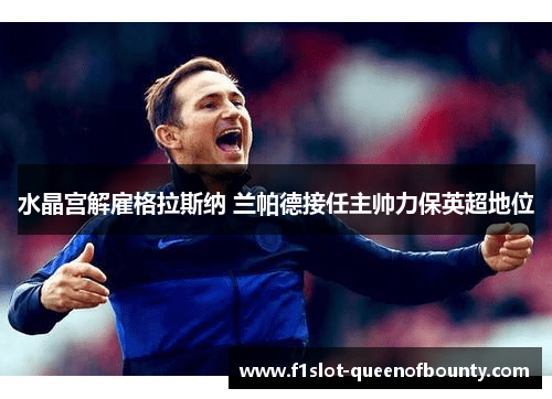 水晶宫解雇格拉斯纳 兰帕德接任主帅力保英超地位