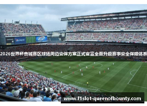 2026世界杯费城赛区球场周边安保方案正式官宣全面升级赛事安全保障体系