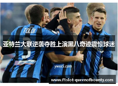 亚特兰大联逆袭夺胜上演黑八奇迹震惊球迷 亚特兰大联逆袭夺胜上演黑八奇迹震惊球迷