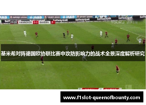 基米希对阵德国欧协联比赛中攻防影响力的战术全景深度解析研究
