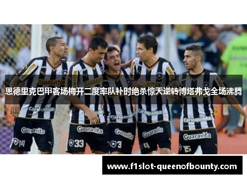 恩德里克巴甲客场梅开二度率队补时绝杀惊天逆转博塔弗戈全场沸腾
