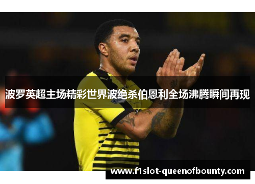 波罗英超主场精彩世界波绝杀伯恩利全场沸腾瞬间再现