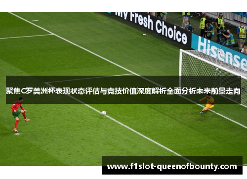 聚焦C罗美洲杯表现状态评估与竞技价值深度解析全面分析未来前景走向