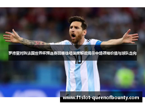罗德里对阵法国世界杯预选赛回暖信号深度解读揭示中场领袖价值与球队走向