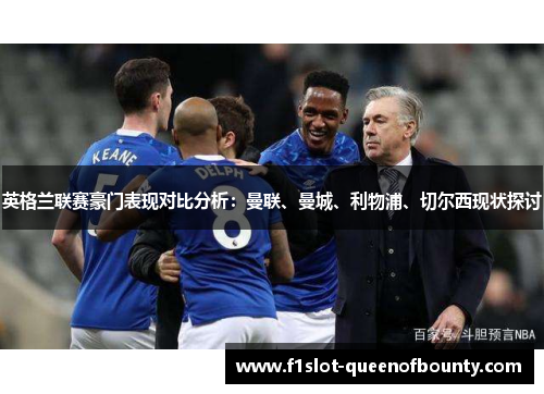 英格兰联赛豪门表现对比分析：曼联、曼城、利物浦、切尔西现状探讨