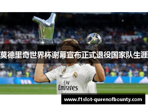莫德里奇世界杯谢幕宣布正式退役国家队生涯
