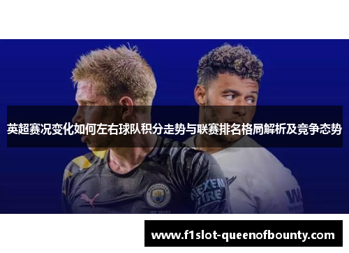 英超赛况变化如何左右球队积分走势与联赛排名格局解析及竞争态势