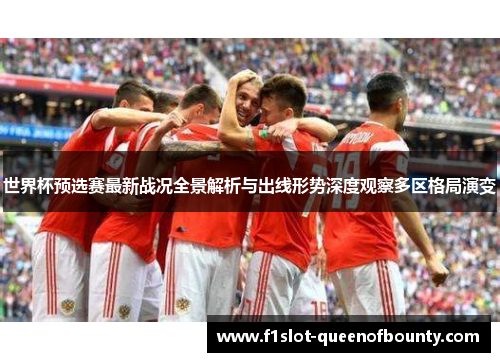 世界杯预选赛最新战况全景解析与出线形势深度观察多区格局演变