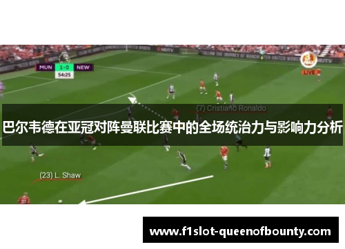 巴尔韦德在亚冠对阵曼联比赛中的全场统治力与影响力分析