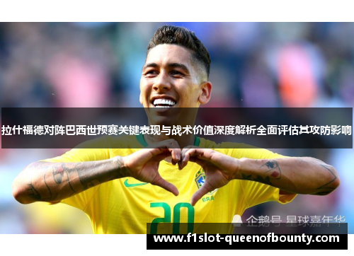 拉什福德对阵巴西世预赛关键表现与战术价值深度解析全面评估其攻防影响