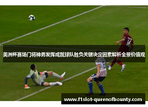 美洲杯赛场门将神勇发挥成就球队胜负关键决定因素解析全景价值观