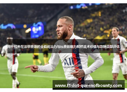 阿什拉夫在法甲赛场的全能统治力与比赛影响力解析战术价值与攻防贡献评估