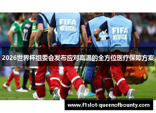 2026世界杯组委会发布应对高温的全方位医疗保障方案