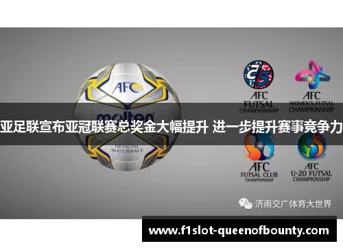 亚足联宣布亚冠联赛总奖金大幅提升 进一步提升赛事竞争力
