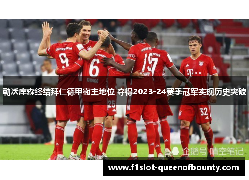 勒沃库森终结拜仁德甲霸主地位 夺得2023-24赛季冠军实现历史突破