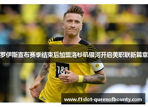 罗伊斯宣布赛季结束后加盟洛杉矶银河开启美职联新篇章