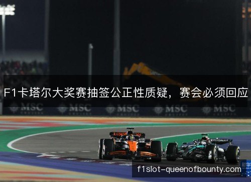 F1卡塔尔大奖赛抽签公正性质疑,赛会必须回应 F1卡塔尔大奖赛抽签公正性质疑,赛会必须回应